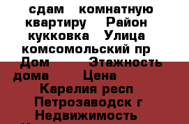 сдам 1 комнатную квартиру  › Район ­ кукковка › Улица ­ комсомольский пр › Дом ­ 21 › Этажность дома ­ 9 › Цена ­ 10 000 - Карелия респ., Петрозаводск г. Недвижимость » Квартиры аренда   . Карелия респ.,Петрозаводск г.